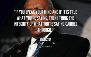 If you speak your mind and if it is true what you're saying, then I ...