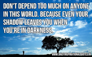 Don’t depend too much on anyone in this world. Because even your ...