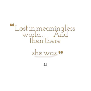 Quotes Picture: lost in meaningless world and then there she was
