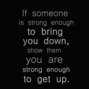 If Someone Is Strong Enough to bring you down, show them you are ...