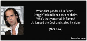 ... all in flames? Up jumped the Devil and staked his claim - Nick Cave