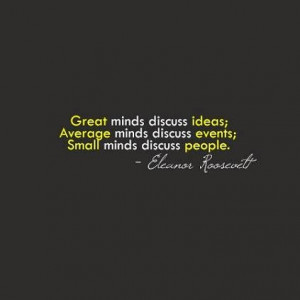 ... discuss events; Small minds discuss people. - Eleanor Roosevelt Quote