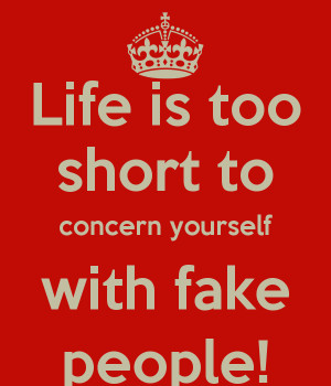 Life is too short to concern yourself with fake people!