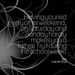 Quotes Picture: having your kid every other weekend, on sabeeeeeepay ...