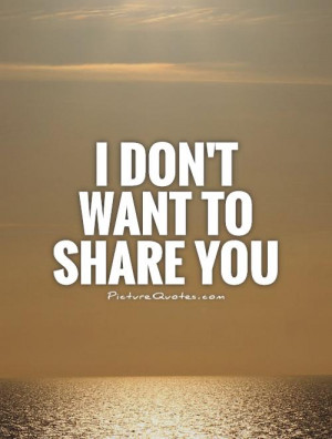 don't want to share you Picture Quote #1