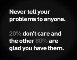 ... Problems To Anyone ... 20% Don't Care And 80% Are Glad You Have Them