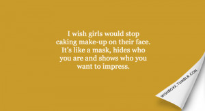 wish girls would stop caking make-up on their face. It's like a mask ...