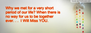 Why we met for a very short period of our life? When there is no way ...