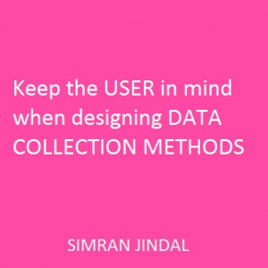 Keep the USer in mind when designing DATA COLLECTION METHODS