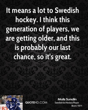 It means a lot to Swedish hockey. I think this generation of players ...