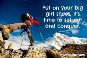 Put on your big girl shoes, it's time to set out and conquer.