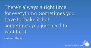There's always a right time for everything. Sometimes you have to make ...