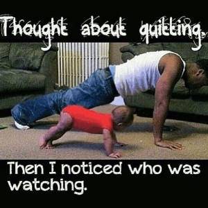 26 thought about quitting then i noticed who was watching
