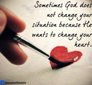 ... not change your situation because He wants to change your heart