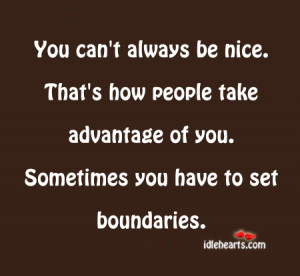 you can t always be nice that s how people take advantage of you ...