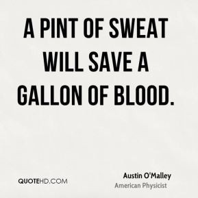 Austin O'Malley - A pint of sweat will save a gallon of blood.