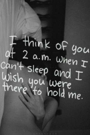 think of you at 2 a.m. when i can't sleep and i wish you were there ...