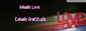 Inhale Love .....Exhale Gratitude Profile Facebook Covers