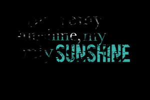 Quotes Picture: you are my sunshine, my only sunshine