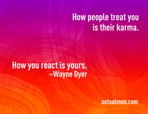 How people treat you is their karma. How you react is yours. ~Wayne ...
