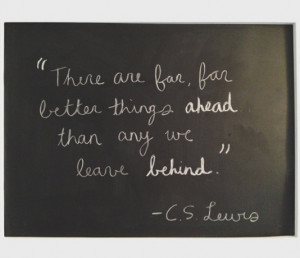 There are far, far better things ahead than any we leave behind
