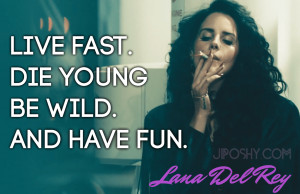 LANA DEL REY QUOTES LIVE FAST DIE YOUNG BE WILD HAVE FUN JIPOSHY ...