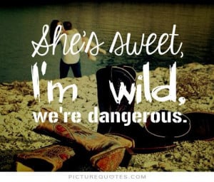 She's sweet. I'm wild. we're dangerous Picture Quote #1