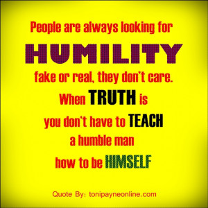 People are always looking for Humility fake or real, they don’t care ...