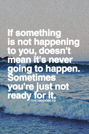 If something is not happening to you, doesn't mean it's never going to ...