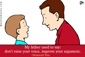 My father used to say: don't raise your voice, improve your argument.