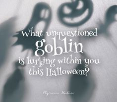 What unquestioned goblin is lurking within you this Halloween ...