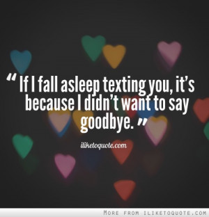 ... fall asleep texting you, it's because I didn't want to say goodbye