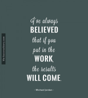 ve always believed that if you put in the work, the results will ...