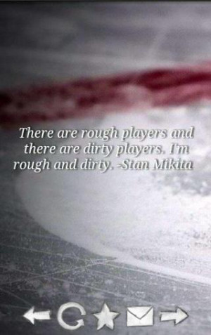 ... Dirty Players. I’m Rough And Dirty ” - Stan Mikita ~ Sports Quote