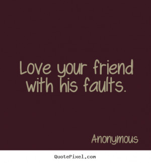 ... image quotes about love - Love your friend with his faults