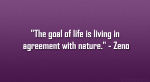 The goal of life is living in agreement with nature.” – Zeno