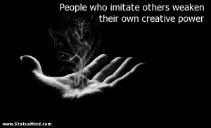who imitate others weaken their own creative power - Clever Quotes ...