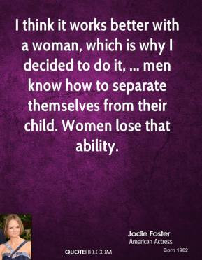 jodie-foster-quote-i-think-it-works-better-with-a-woman-which-is-why ...