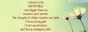 choose to beUNSTOPPABLE. I am bigger than my concerns and worries ...