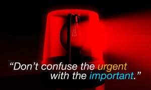 Don't Confuse the Urgent with the Important
