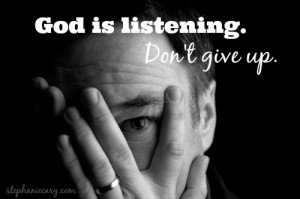 God is listening. Don’t give up. #StephanieCary #Quotes