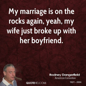 My marriage is on the rocks again, yeah, my wife just broke up with ...
