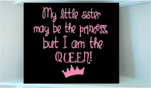 ... vinyl quote My little sister may be the princess but I am the Queen