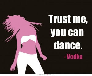 Trust me you can dance. Vodka Picture Quote #1