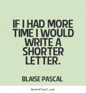 If i had more time i would write a shorter letter. Blaise Pascal best ...