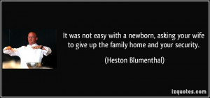... wife to give up the family home and your security. - Heston Blumenthal