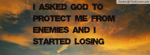 ... god to protect me from enemies and i started losing friends , Pictures