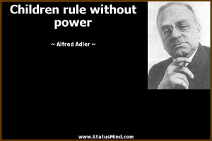 Children rule without power - Alfred Adler Quotes - StatusMind.com