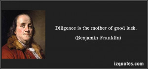 Diligence is the mother of good luck.