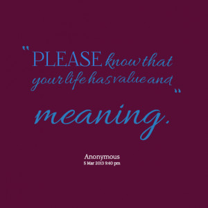 Quotes Picture: please know that your life has value and meaning